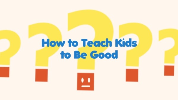 How To Teach Kids To Be Good