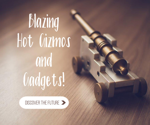 Blazing Hot Gizmos and Gadgets