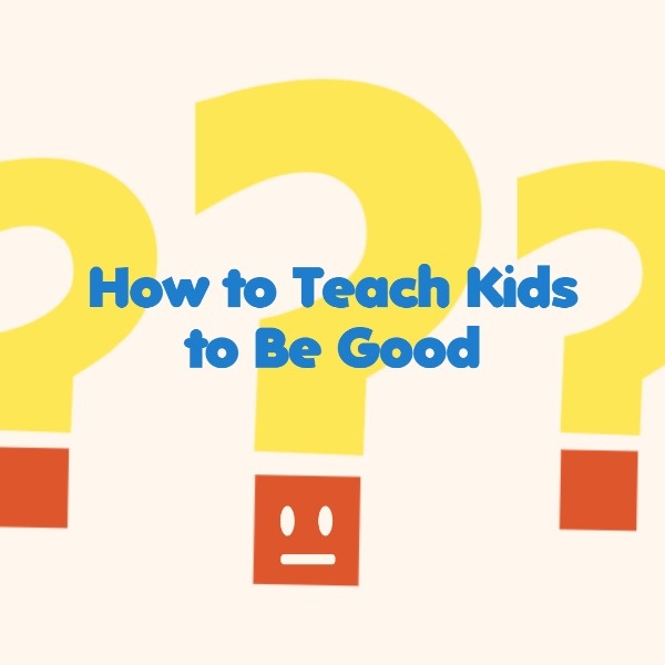 How To Teach Kids To Be Good